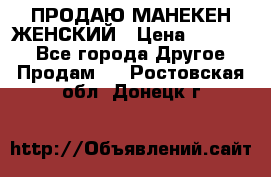 ПРОДАЮ МАНЕКЕН ЖЕНСКИЙ › Цена ­ 15 000 - Все города Другое » Продам   . Ростовская обл.,Донецк г.